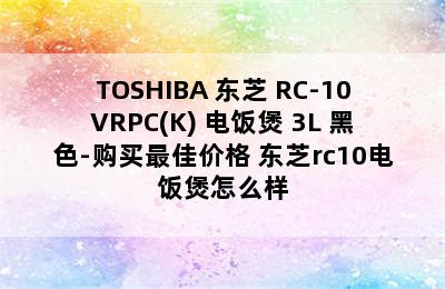 TOSHIBA 东芝 RC-10VRPC(K) 电饭煲 3L 黑色-购买最佳价格 东芝rc10电饭煲怎么样